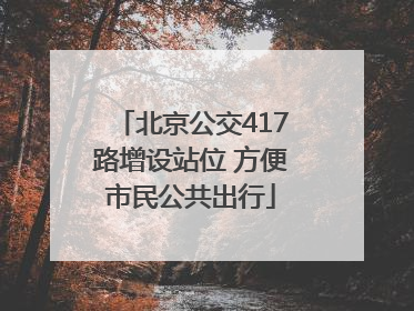 北京公交417路增设站位 方便市民公共出行