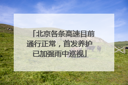 北京各条高速目前通行正常，首发养护已加强雨中巡视