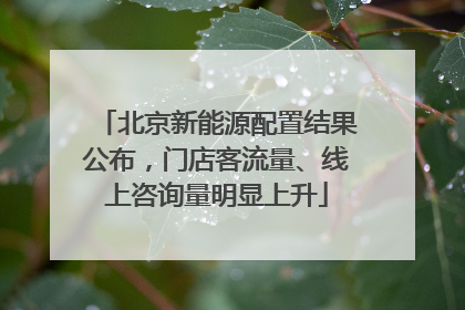 北京新能源配置结果公布，门店客流量、线上咨询量明显上升