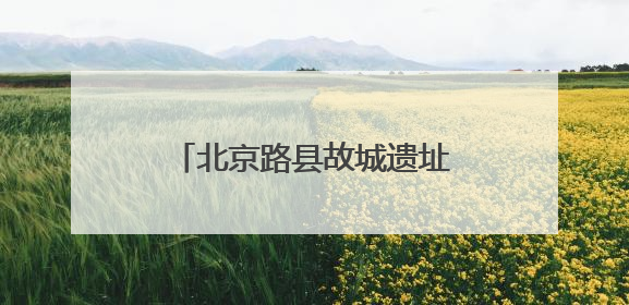 北京路县故城遗址公园暨路县故城遗址博物馆开放试运行