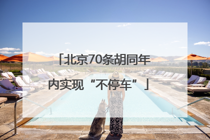 北京70条胡同年内实现“不停车”
