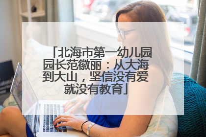 北海市第一幼儿园园长范徽丽：从大海到大山，坚信没有爱就没有教育