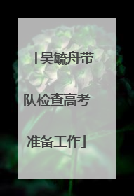吴毓舟带队检查高考准备工作