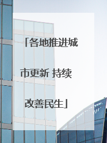各地推进城市更新 持续改善民生