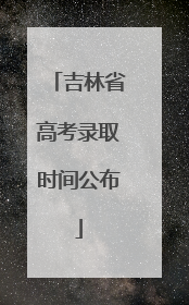 吉林省高考录取时间公布