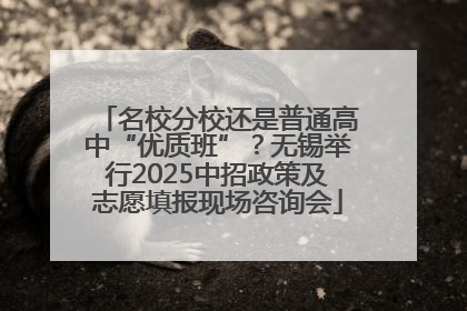 名校分校还是普通高中“优质班”？无锡举行2025中招政策及志愿填报现场咨询会