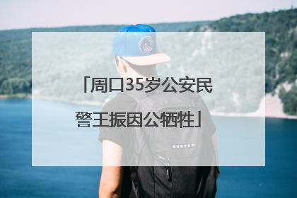 周口35岁公安民警王振因公牺牲