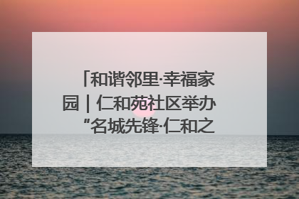 和谐邻里·幸福家园｜仁和苑社区举办“名城先锋·仁和之家”文明实践活动