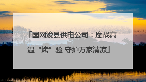 国网浚县供电公司：鏖战高温“烤”验 守护万家清凉