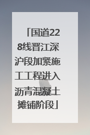 国道228线晋江深沪段加紧施工工程进入沥青混凝土摊铺阶段