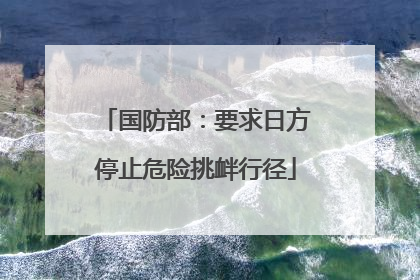 国防部:要求日方停止危险挑衅行径