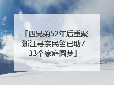 四兄弟52年后重聚 浙江寻亲民警已助733个家庭圆梦