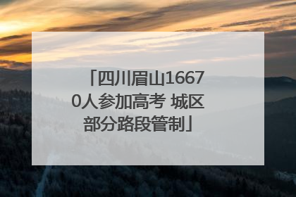 四川眉山16670人参加高考 城区部分路段管制