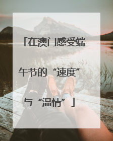 在澳门感受端午节的“速度”与“温情”
