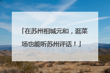 在苏州相城元和，逛菜场也能听苏州评话！