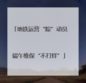 地铁运营“粽”动员 端午维保“不打烊”