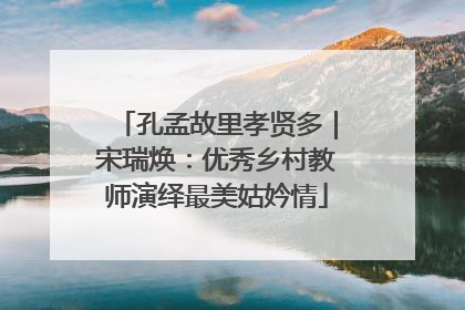 孔孟故里孝贤多｜宋瑞焕：优秀乡村教师演绎最美姑妗情