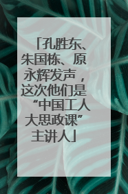 孔胜东、朱国栋、原永辉发声，这次他们是“中国工人大思政课”主讲人