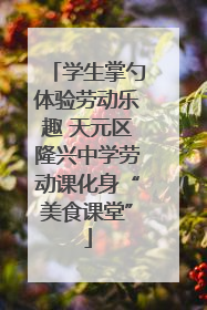 学生掌勺体验劳动乐趣 天元区隆兴中学劳动课化身“美食课堂”