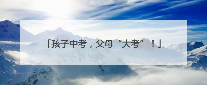 孩子中考，父母“大考”！