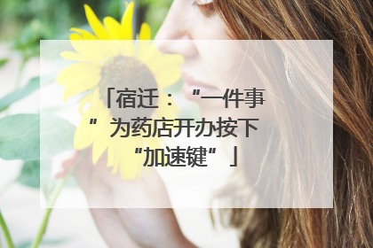 宿迁：“一件事”为药店开办按下“加速键”