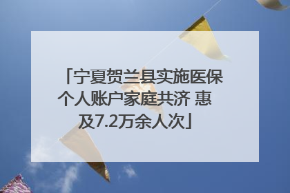 宁夏贺兰县实施医保个人账户家庭共济 惠及7.2万余人次