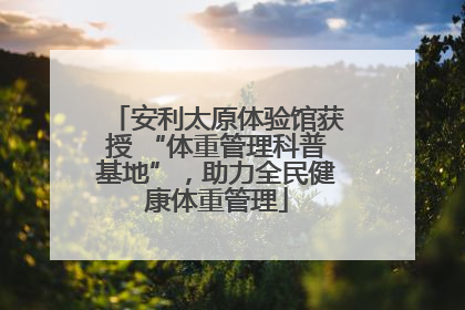 安利太原体验馆获授 “体重管理科普基地”，助力全民健康体重管理