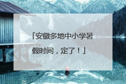 安徽多地中小学暑假时间，定了！