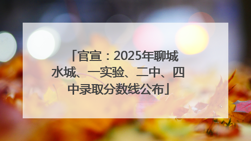官宣：2025年聊城水城、一实验、二中、四中录取分数线公布