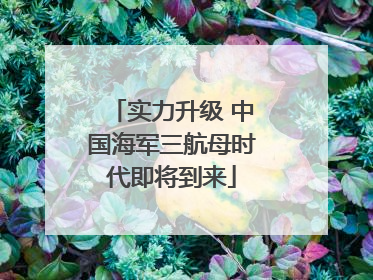 实力升级 中国海军三航母时代即将到来
