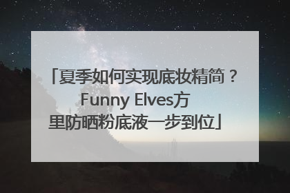 夏季如何实现底妆精简？Funny Elves方里防晒粉底液一步到位