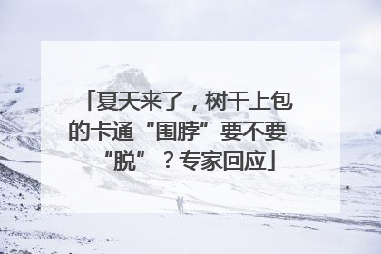 夏天来了，树干上包的卡通“围脖”要不要“脱”？专家回应