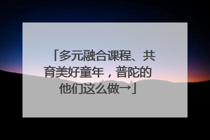 多元融合课程、共育美好童年，普陀的他们这么做→