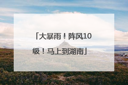 大暴雨！阵风10级！马上到湖南