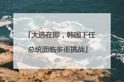 大选在即，韩国下任总统面临多重挑战