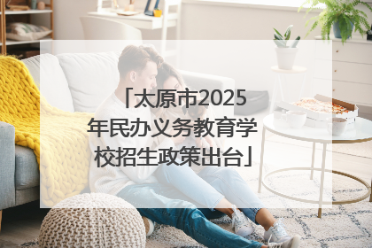 太原市2025年民办义务教育学校招生政策出台