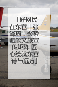 好网民·在东营｜张泽琦：聚势赋能文旅宣传矩阵 匠心绘就东营诗与远方