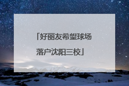 好丽友希望球场落户沈阳三校