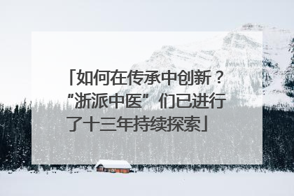如何在传承中创新？“浙派中医”们已进行了十三年持续探索