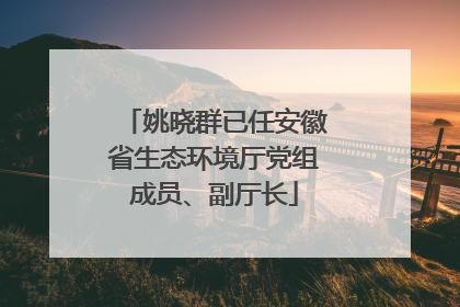 姚晓群已任安徽省生态环境厅党组成员、副厅长
