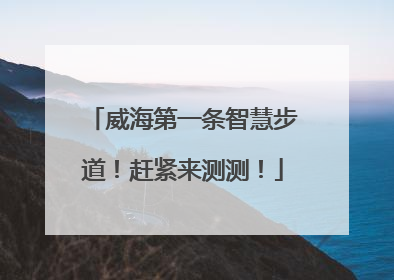 威海第一条智慧步道！赶紧来测测！