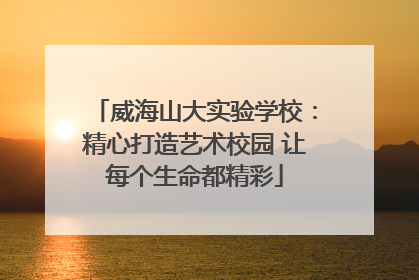 威海山大实验学校：精心打造艺术校园 让每个生命都精彩