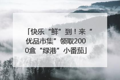 快乐“鲜”到！来“优品市集”领取2000盒“绿港”小番茄