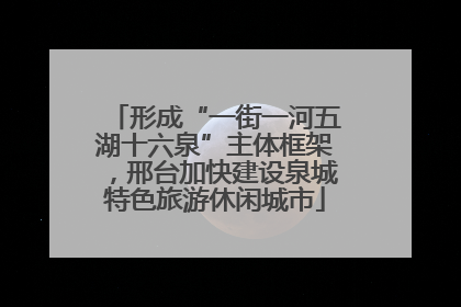 形成“一街一河五湖十六泉”主体框架，邢台加快建设泉城特色旅游休闲城市