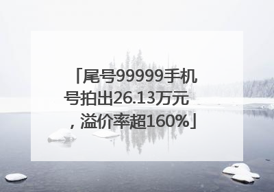 尾号99999手机号拍出26.13万元，溢价率超160%