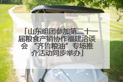 山东组团参加第二十一届粮食产销协作福建洽谈会 “齐鲁粮油”专场推介活动同步举办