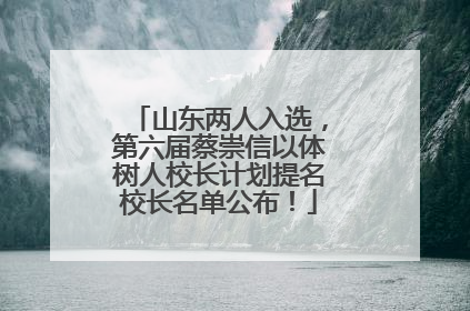 山东两人入选，第六届蔡崇信以体树人校长计划提名校长名单公布！