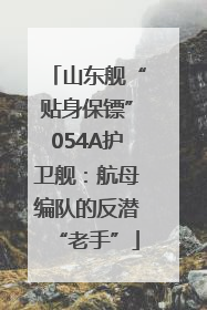 山东舰“贴身保镖”054A护卫舰：航母编队的反潜“老手”