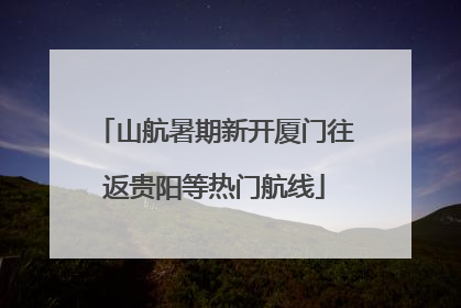 山航暑期新开厦门往返贵阳等热门航线