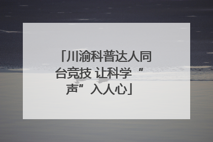 川渝科普达人同台竞技 让科学“声”入人心
